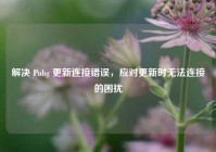 解决 Pubg 更新连接错误，应对更新时无法连接的困扰
