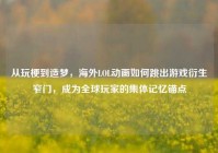 从玩梗到造梦，海外LOL动画如何跳出游戏衍生窄门，成为全球玩家的集体记忆锚点