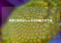 探索FE游戏在Steam平台的魅力及下载
