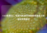 CSGO免费Roll，惊喜与机遇并存的游戏盛宴之欧皇和非酋模式