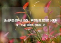 逆战伤害提升全指南，从基础配置到版本黑科技，必知道具与机制汇总