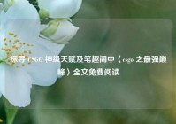 探寻 CSGO 神级天赋及笔趣阁中〈csgo 之最强巅峰〉全文免费阅读