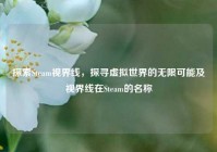 探索Steam视界线，探寻虚拟世界的无限可能及视界线在Steam的名称