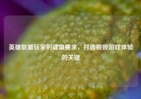 英雄联盟玩家的键盘要求，打造极致游戏体验的关键