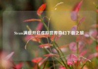 Steam满载开启虚拟世界奇幻下载之旅
