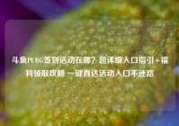 斗鱼PUBG签到活动在哪？超详细入口指引+福利领取攻略 一键直达活动入口不迷路