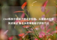 CSGO炼狱小镇箱子跳法全指南，从基础点位到实战身法 新手快速掌握箱子获取方法