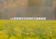 LOL世界里可乐狗哥的主题曲原唱