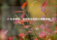 CF 礼包神器，游戏幸运密码之神器领取