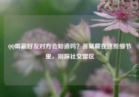 QQ屏蔽好友对方会知道吗？答案藏在这些细节里，别踩社交雷区