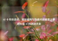 CF 十月份活动，精彩福利与热血对战盛宴之穿越火线 10 月活动大全