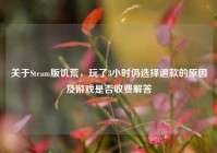 关于Steam版饥荒，玩了3小时仍选择退款的原因及游戏是否收费解答