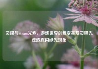灵媒与Steam光追，游戏世界的新变革及灵媒光线追踪闪绿光现象