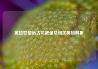 英雄联盟远古龙数量及相关英雄解析