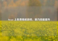 Steam 上免费练枪游戏，助力技能提升