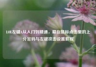 LOL左键A从入门到精通，藏在鼠标点击里的上分密码与左键攻击设置教程