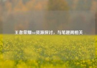 王者荣耀txt资源探讨，与笔趣阁相关