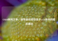 CSGO序列之争，探寻游戏背后关于cs1.6序列的暗流涌动