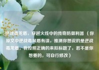 逆战毒龙盾，穿越火线中的传奇防御利器 （你原文中逆战毒风盾有误，推测你想说的是逆战毒龙盾，我按照正确的来拟标题了，若不是你想要的，可自行修改）