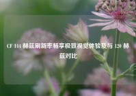 CF 144 赫兹刷新率畅享极致视觉体验及与 120 赫兹对比