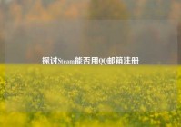 探讨Steam能否用QQ邮箱注册