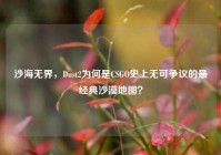 沙海无界，Dust2为何是CSGO史上无可争议的最经典沙漠地图？