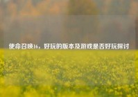 使命召唤16，好玩的版本及游戏是否好玩探讨