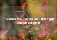 王者荣耀道歉ID，峡谷软萌台阶，年轻人专属和解暗号及改名指南