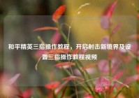和平精英三指操作教程，开启射击新境界及设置三指操作教程视频