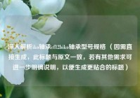深入解析iko轴承cf12biko轴承型号规格 （因需直接生成，此标题与原文一致，若有其他需求可进一步明确说明，以便生成更贴合的标题）