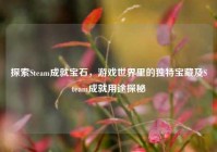 探索Steam成就宝石，游戏世界里的独特宝藏及Steam成就用途探秘