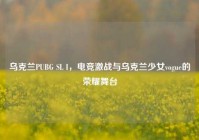 乌克兰PUBG SL I，电竞激战与乌克兰少女vogue的荣耀舞台