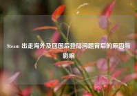 Steam 出走海外及回国后登陆问题背后的原因与影响