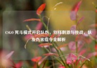 CSGO 死斗模式开启队伤，别样刺激与挑战，队友伤害指令全解析