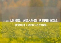 Steam礼物报错、送错人别慌！从原因排查到全场景解决+退回方法全指南