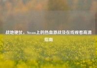 战地硬仗，Steam上的热血激战及在线观看高清指南