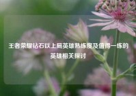 王者荣耀钻石以上局英雄熟练度及值得一练的英雄相关探讨