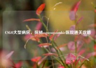 CSGO大型病房，探秘csgocoopzombie医院通关攻略