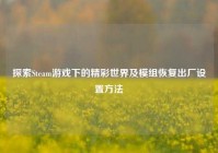 探索Steam游戏下的精彩世界及模组恢复出厂设置方法