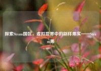 探索Steam国区，虚拟世界中的别样果实——Steam果