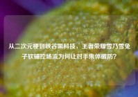 从二次元梗到峡谷黑科技，王者荣耀雪乃雪兔子软辅控场流为何让对手集体破防？