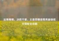运筹帷幄，决胜千里，王者荣耀诸葛亮最强铭文搭配全攻略