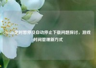 Steam定时暂停及自动停止下载问题探讨，游戏时间管理新方式