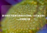 数字时代下影视与游戏评分体系，从烂番茄到Steam的碰撞交融