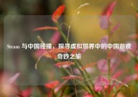 Steam 与中国碰撞，探寻虚拟世界中的中国游戏奇妙之旅