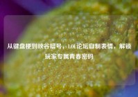 从键盘梗到峡谷暗号，LOL论坛自制表情，解锁玩家专属青春密码