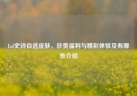 Lol史诗自选皮肤，珍贵福利与精彩体验及有哪些介绍