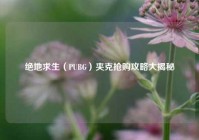 绝地求生（PUBG）夹克抢购攻略大揭秘