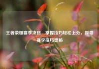 王者荣耀赛季攻略，掌握技巧轻松上分，探寻赛季技巧奥秘