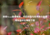 探索Steam图像编程，开启创意与技术融合新旅程及图形化编程下载